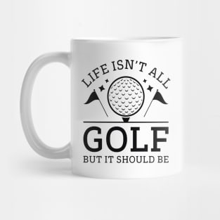 Life Isn’t All Golf But It Should Be Mug